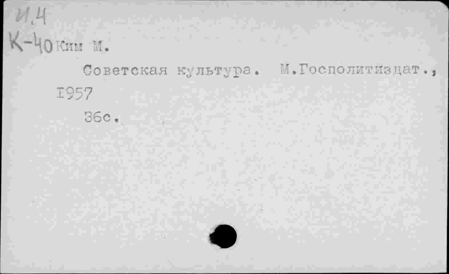 ﻿Ким М.
Советская культура. И.Госполитиздат. 1957 36с.